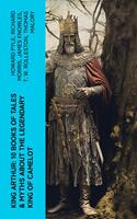   King Arthur: 10 Books of Tales & Myths about the Legendary King of Camelot