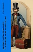 RAFFLES, A GENTLEMAN-THIEF: 27 Adventure Tales in One Volume