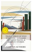   Trails Through Wild Horizons - 4 Classic Frontier Travel & Journey Stories
