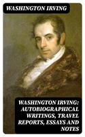   Washington Irving: Autobiographical Writings, Travel Reports, Essays and Notes