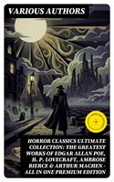   HORROR CLASSICS Ultimate Collection: The Greatest Works of Edgar Allan Poe, H. P. Lovecraft, Ambrose Bierce & Arthur Machen - All in One Premium Edition