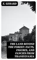  The Land Beyond the Forest: Facts, Figures, and Fancies from Transylvania