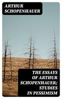   The Essays of Arthur Schopenhauer; Studies in Pessimism