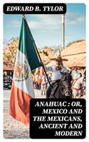   Anahuac : or, Mexico and the Mexicans, Ancient and Modern