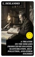   A Treatise on the Diseases Produced By Onanism, Masturbation, Self-Pollution, and Other Excesses