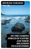   On the various forces of nature and their relations to each other