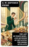   The Art of Perfumery, and Methods of Obtaining the Odors of Plants