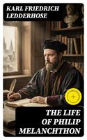   The Life of Philip Melanchthon