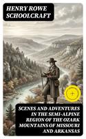 Scenes and Adventures in the Semi-Alpine Region of the Ozark Mountains of Missouri and Arkansas