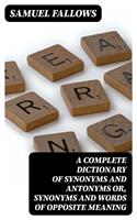   A Complete Dictionary of Synonyms and Antonyms or, Synonyms and Words of Opposite Meaning
