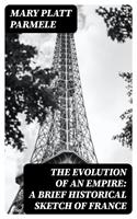   The Evolution of an Empire: A Brief Historical Sketch of France