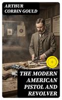   The Modern American Pistol and Revolver