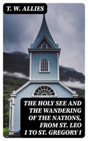   The Holy See and the Wandering of the Nations, from St. Leo I to St. Gregory I