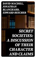   Secret Societies: A Discussion of Their Character and Claims