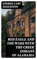 Red Eagle and the Wars With the Creek Indians of Alabama