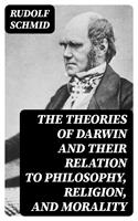 The Theories of Darwin and Their Relation to Philosophy, Religion, and Morality