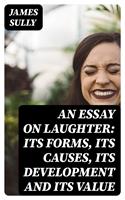 An Essay on Laughter: Its Forms, Its Causes, Its Development and Its Value