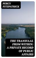   The Transvaal from Within: A Private Record of Public Affairs