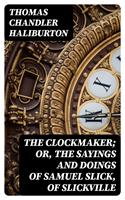   The Clockmaker; Or, the Sayings and Doings of Samuel Slick, of Slickville