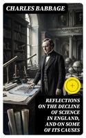   Reflections on the Decline of Science in England, and on Some of Its Causes