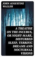 A Treatise on the Incubus, or Night-Mare, Disturbed Sleep, Terrific Dreams and Nocturnal Visions