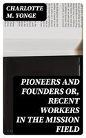   Pioneers and Founders or, Recent Workers in the Mission field