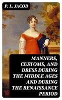   Manners, Customs, and Dress During the Middle Ages and During the Renaissance Period