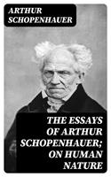   The Essays of Arthur Schopenhauer; On Human Nature