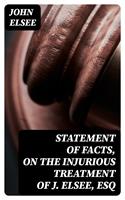   Statement of Facts, on the Injurious Treatment of J. Elsee, Esq