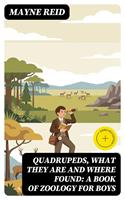   Quadrupeds, What They Are and Where Found: A Book of Zoology for Boys