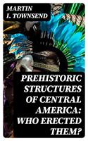 Prehistoric Structures of Central America: Who Erected Them?