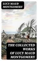   The Collected Works of Lucy Maud Montgomery
