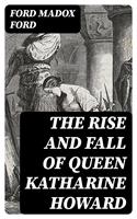   The Rise and Fall of Queen Katharine Howard