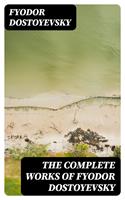   The Complete Works of Fyodor Dostoyevsky
