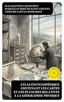   Atlas encyclop&eacute;dique contenant les cartes et les planches relatives &agrave; la g&eacute;ographie physique