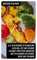   La maniere d'amolir les os, et de faire cuire toutes sortes de viandes en fort peu de temps