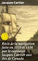 Récit de la navigation faite en 1535 et 1536 par le capitaine Jacques Cartier aux îles de Canada