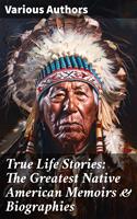   True Life Stories: The Greatest Native American Memoirs & Biographies