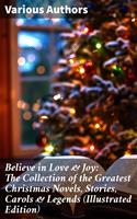   Believe in Love & Joy: The Collection of the Greatest Christmas Novels, Stories, Carols & Legends (Illustrated Edition)