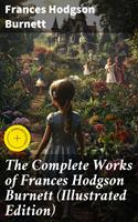   The Complete Works of Frances Hodgson Burnett (Illustrated Edition)