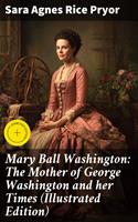 Mary Ball Washington: The Mother of George Washington and her Times (Illustrated Edition)