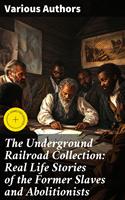   The Underground Railroad Collection: Real Life Stories of the Former Slaves and Abolitionists
