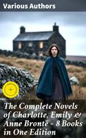  The Complete Novels of Charlotte, Emily & Anne Bront&euml; - 8 Books in One Edition