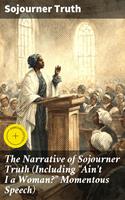 The Narrative of Sojourner Truth (Including "Ain't I a Woman?" Momentous Speech)