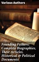   Founding Fathers: Complete Biographies, Their Articles, Historical & Political Documents