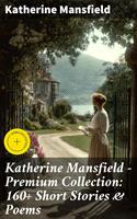 Katherine Mansfield - Premium Collection: 160+ Short Stories & Poems