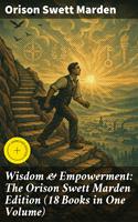   Wisdom & Empowerment: The Orison Swett Marden Edition (18 Books in One Volume)