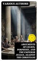   Arguments of Celsus, Porphyry, and the Emperor Julian, Against the Christians