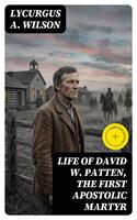   Life of David W. Patten, the First Apostolic Martyr