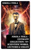   Nikola Tesla - Ultimate Collection: 70+ Scientific Works, Lectures & Essays